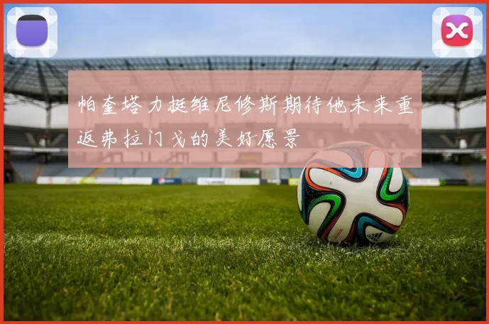 帕奎塔力挺维尼修斯期待他未来重返弗拉门戈的美好愿景