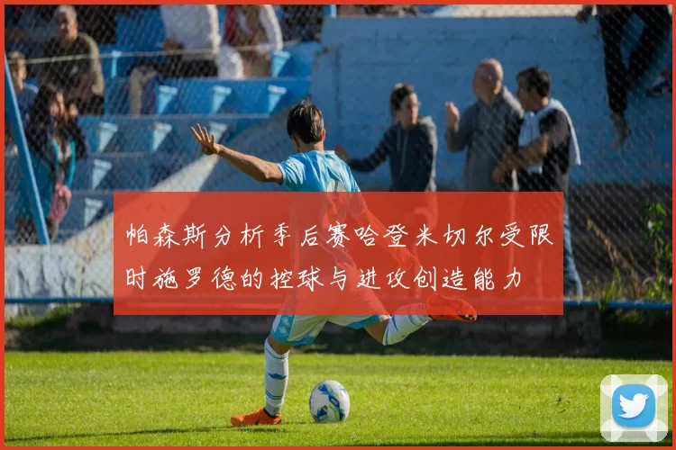 帕森斯分析季后赛哈登米切尔受限时施罗德的控球与进攻创造能力