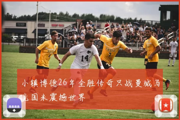 小镇博德26年全胜传奇只战曼城马竞国米震撼世界