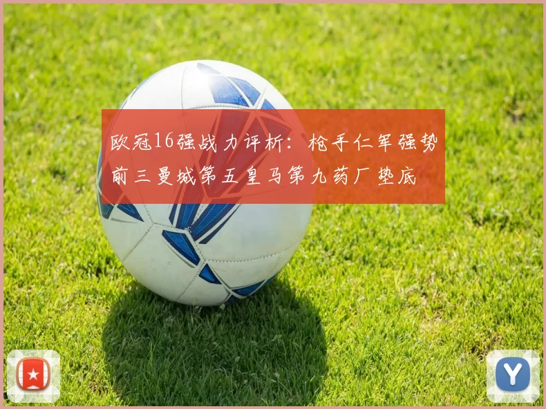 欧冠16强战力评析：枪手仁军强势前三曼城第五皇马第九药厂垫底