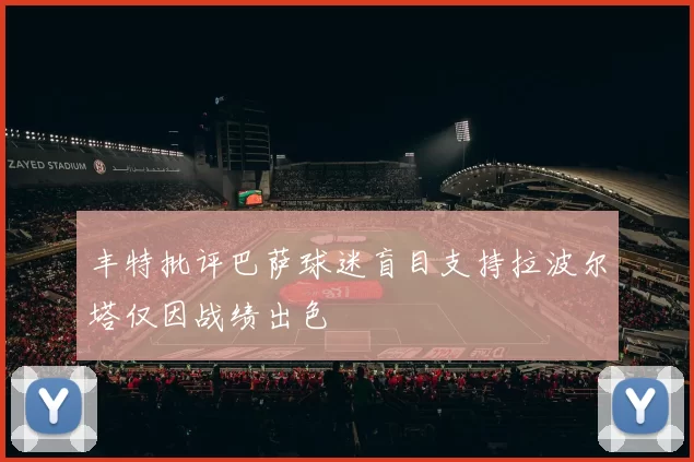 丰特批评巴萨球迷盲目支持拉波尔塔仅因战绩出色
