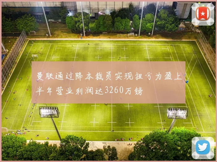 曼联通过降本裁员实现扭亏为盈上半年营业利润达3260万镑