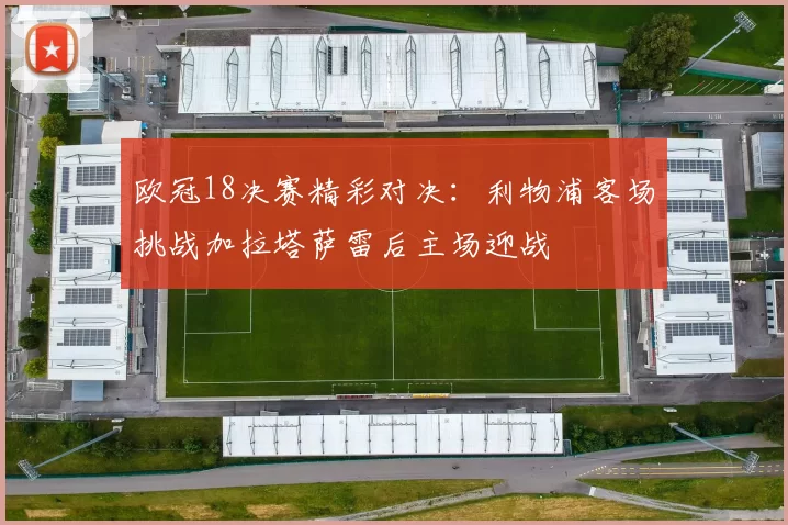 欧冠18决赛精彩对决：利物浦客场挑战加拉塔萨雷后主场迎战