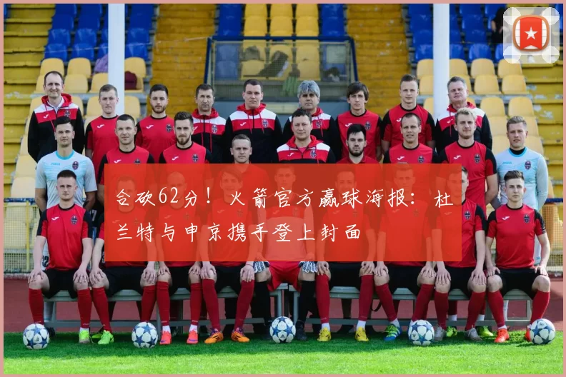 合砍62分！火箭官方赢球海报：杜兰特与申京携手登上封面
