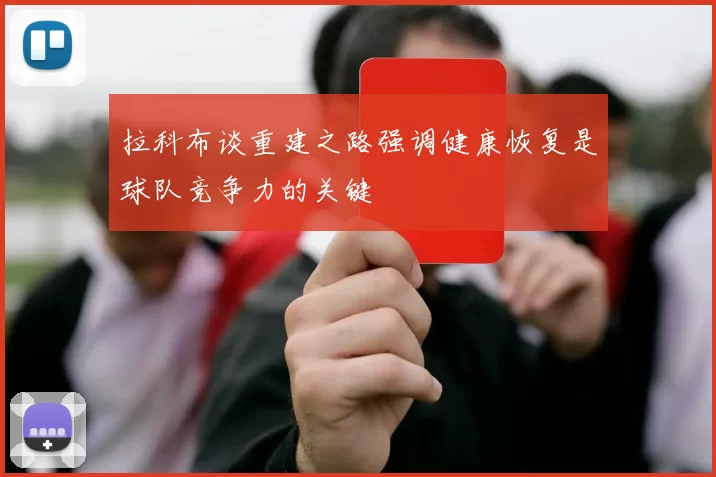 拉科布谈重建之路强调健康恢复是球队竞争力的关键
