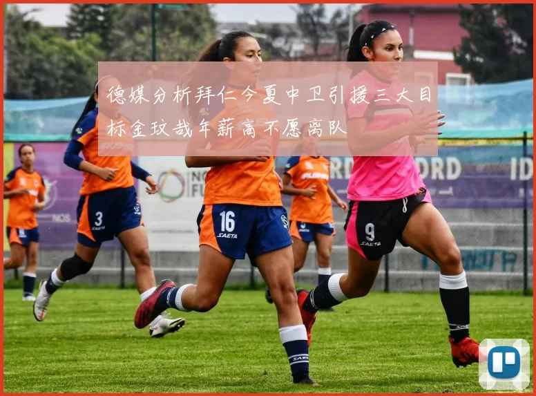 德媒分析拜仁今夏中卫引援三大目标金玟哉年薪高不愿离队